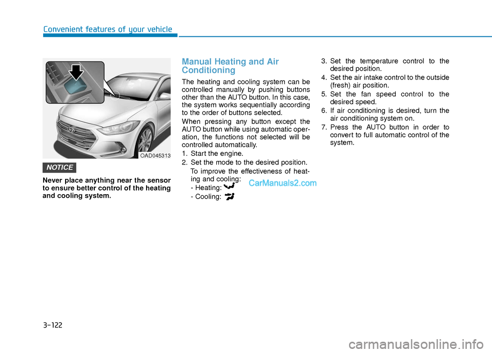 Hyundai Elantra 2018 Owners Manual 3-122
Convenient features of your vehicle
Never place anything near the sensor
to ensure better control of the heating
and cooling system.
Manual Heating and Air
Conditioning
The heating and cooling s Hyundai Elantra 2018 Owners Manual 3-122
Convenient features of your vehicle
Never place anything near the sensor
to ensure better control of the heating
and cooling system.
Manual Heating and Air
Conditioning
The heating and cooling s