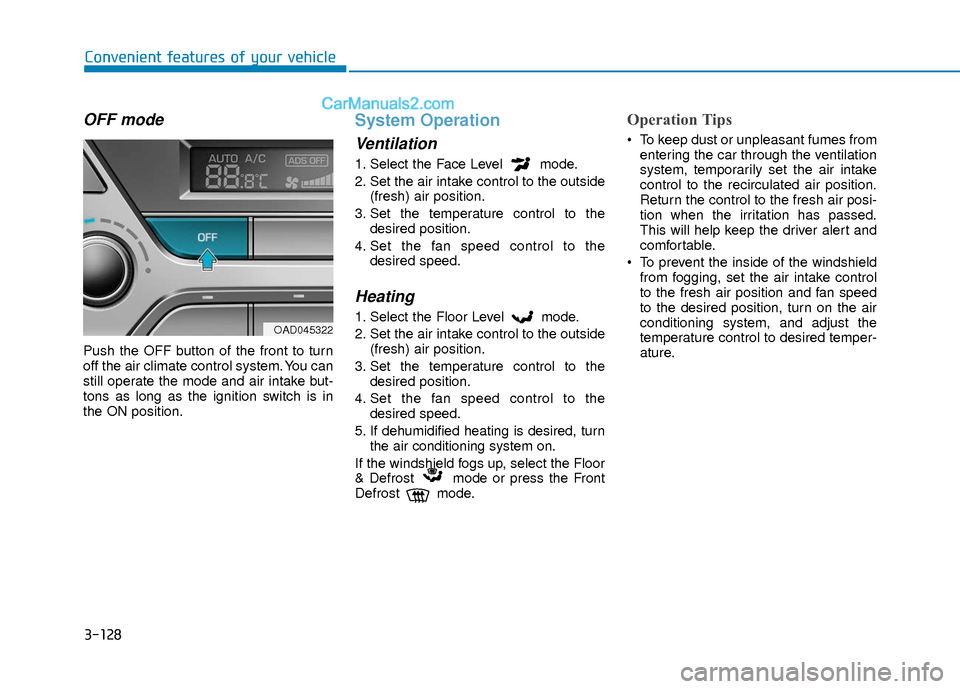 Hyundai Elantra 2018 Service Manual 3-128
Convenient features of your vehicle
OFF mode
Push the OFF button of the front to turn
off the air climate control system. You can
still operate the mode and air intake but-
tons as long as the i