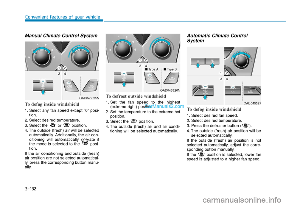 Hyundai Elantra 2018 User Guide 3-132
Convenient features of your vehicle
Manual Climate Control System
To defog inside windshield
1. Select any fan speed except “0” posi-tion.
2. Select desired temperature.
3. Select the or pos