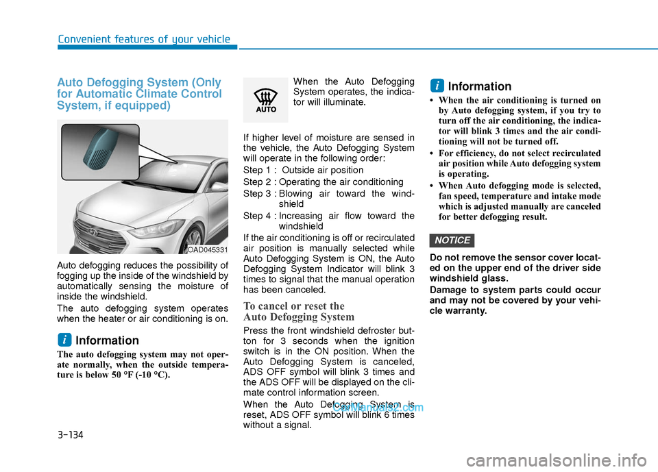 Hyundai Elantra 2018 Owners Manual 3-134
Convenient features of your vehicle
Auto Defogging System (Only
for Automatic Climate Control
System, if equipped)
Auto defogging reduces the possibility of
fogging up the inside of the windshie Hyundai Elantra 2018 Owners Manual 3-134
Convenient features of your vehicle
Auto Defogging System (Only
for Automatic Climate Control
System, if equipped)
Auto defogging reduces the possibility of
fogging up the inside of the windshie