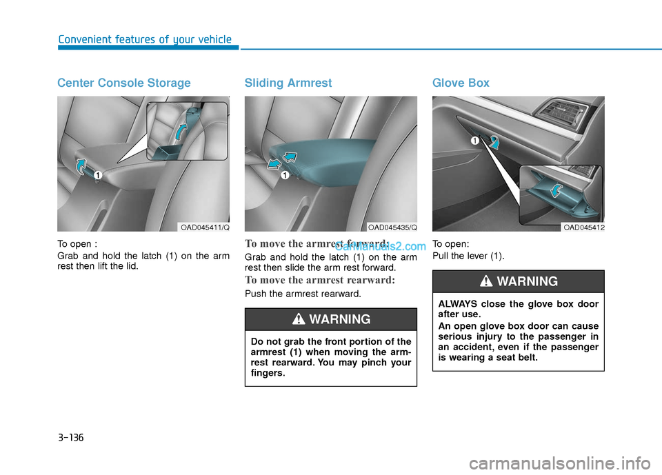 Hyundai Elantra 2018 Owners Manual 3-136
Convenient features of your vehicle
Center Console Storage
To open :
Grab and hold the latch (1) on the arm
rest then lift the lid.
Sliding Armrest
To move the armrest forward:
Grab and hold the Hyundai Elantra 2018 Owners Manual 3-136
Convenient features of your vehicle
Center Console Storage
To open :
Grab and hold the latch (1) on the arm
rest then lift the lid.
Sliding Armrest
To move the armrest forward:
Grab and hold the
