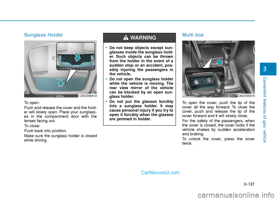Hyundai Elantra 2018 Owners Manual 3-137
Convenient features of your vehicle
3
Sunglass Holder
To open:
Push and release the cover and the hold-
er will slowly open. Place your sunglass-
es in the compartment door with the
lenses facin Hyundai Elantra 2018 Owners Manual 3-137
Convenient features of your vehicle
3
Sunglass Holder
To open:
Push and release the cover and the hold-
er will slowly open. Place your sunglass-
es in the compartment door with the
lenses facin