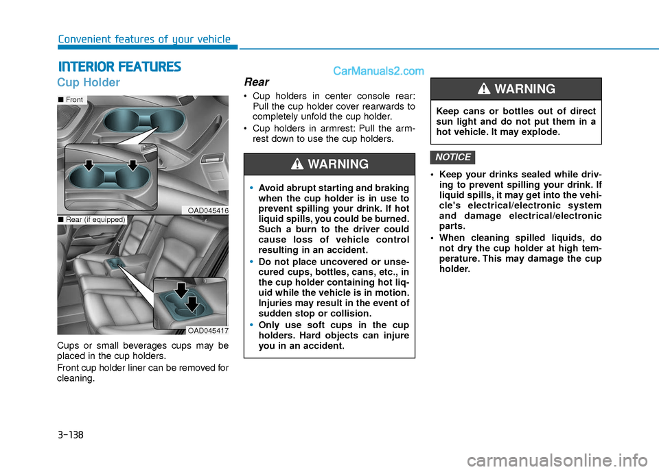 Hyundai Elantra 2018 Owners Manual 3-138
Convenient features of your vehicle
I
IN
N T
TE
ER
R I
IO
O R
R
F
F E
E A
A T
TU
U R
RE
ES
S
Cup Holder
Cups or small beverages cups may be
placed in the cup holders.
Front cup holder liner Hyundai Elantra 2018 Owners Manual 3-138
Convenient features of your vehicle
I
IN
N T
TE
ER
R I
IO
O R
R
F
F E
E A
A T
TU
U R
RE
ES
S
Cup Holder
Cups or small beverages cups may be
placed in the cup holders.
Front cup holder liner