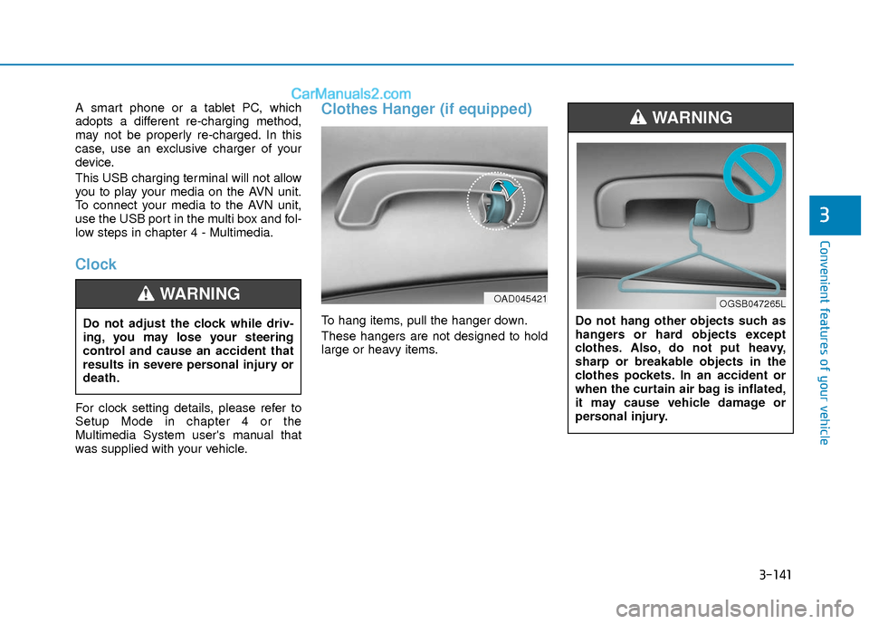 Hyundai Elantra 2018 Owners Manual 3-141
Convenient features of your vehicle
3
A smart phone or a tablet PC, which
adopts a different re-charging method,
may not be properly re-charged. In this
case, use an exclusive charger of your
de Hyundai Elantra 2018 Owners Manual 3-141
Convenient features of your vehicle
3
A smart phone or a tablet PC, which
adopts a different re-charging method,
may not be properly re-charged. In this
case, use an exclusive charger of your
de