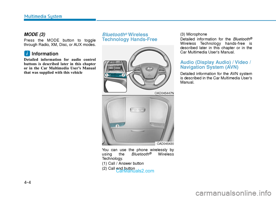 Hyundai Elantra 2018 Owners Manual 4-4
Multimedia System
MODE (3)
Press the MODE button to toggle
through Radio, XM, Disc, or AUX modes.
Information
Detailed information for audio control
buttons is described later in this chapter
or Hyundai Elantra 2018 Owners Manual 4-4
Multimedia System
MODE (3)
Press the MODE button to toggle
through Radio, XM, Disc, or AUX modes.
Information
Detailed information for audio control
buttons is described later in this chapter
or