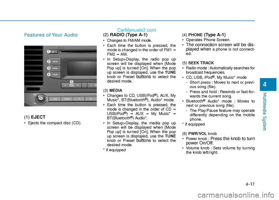 Hyundai Elantra 2018 Owners Manual 4-17
Multimedia System
4
Features of Your Audio
(1) EJECT
Ejects the compact disc (CD).
(2) RADIO (Type A-1)
Changes to FM/AM mode.
Each time the button is pressed, the
mode is changed in the order Hyundai Elantra 2018 Owners Manual 4-17
Multimedia System
4
Features of Your Audio
(1) EJECT
Ejects the compact disc (CD).
(2) RADIO (Type A-1)
Changes to FM/AM mode.
Each time the button is pressed, the
mode is changed in the order