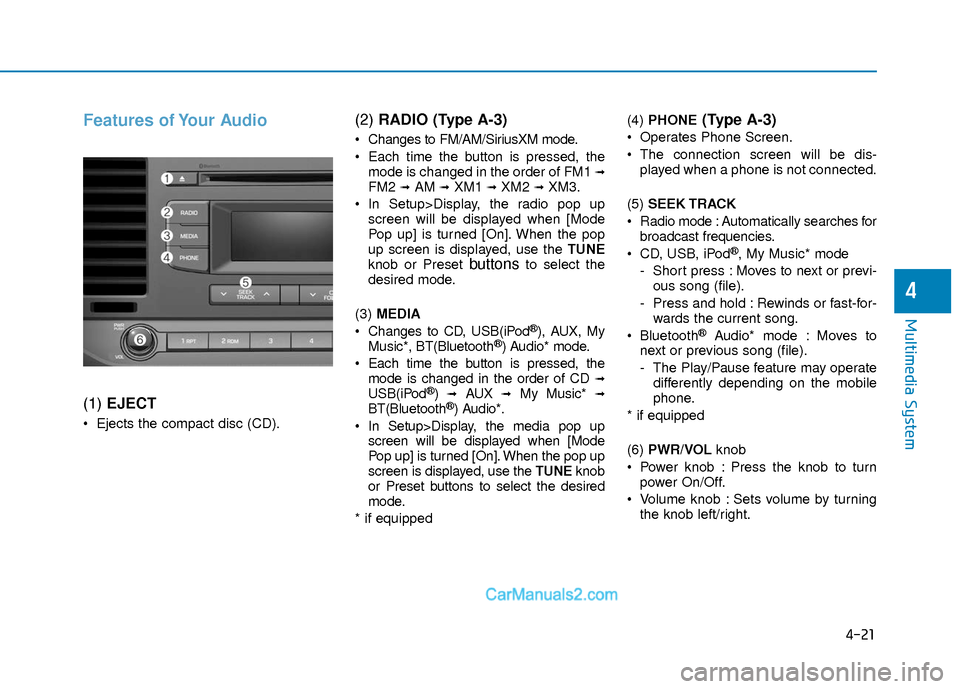 Hyundai Elantra 2018 Owners Manual 4-21
Multimedia System
4
Features of Your Audio
(1) EJECT
Ejects the compact disc (CD).
(2) RADIO (Type A-3)
Changes to FM/AM/SiriusXM mode.
Each time the button is pressed, the
mode is changed in Hyundai Elantra 2018 Owners Manual 4-21
Multimedia System
4
Features of Your Audio
(1) EJECT
Ejects the compact disc (CD).
(2) RADIO (Type A-3)
Changes to FM/AM/SiriusXM mode.
Each time the button is pressed, the
mode is changed in