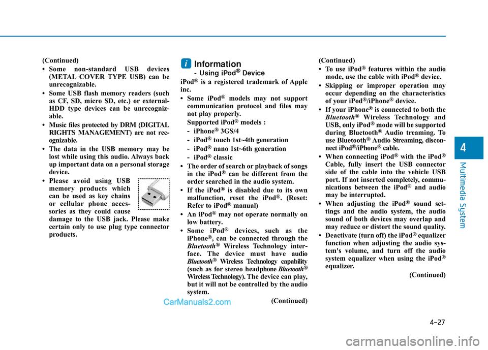 Hyundai Elantra 2018  Owners Manual 4-27
Multimedia System
4
(Continued)
• Some non-standard USB devices(METAL COVER TYPE USB) can be
unrecognizable.
• Some USB flash memory readers (such as CF, SD, micro SD, etc.) or external-
HDD 