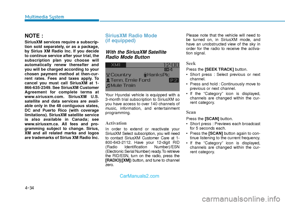 Hyundai Elantra 2018  Owners Manual 4-34
Multimedia System
NOTE :
SiriusXM services require a subscrip-
tion sold separately, or as a package,
by Sirius XM Radio Inc. If you decide
to continue service after your trial, the
subscription 