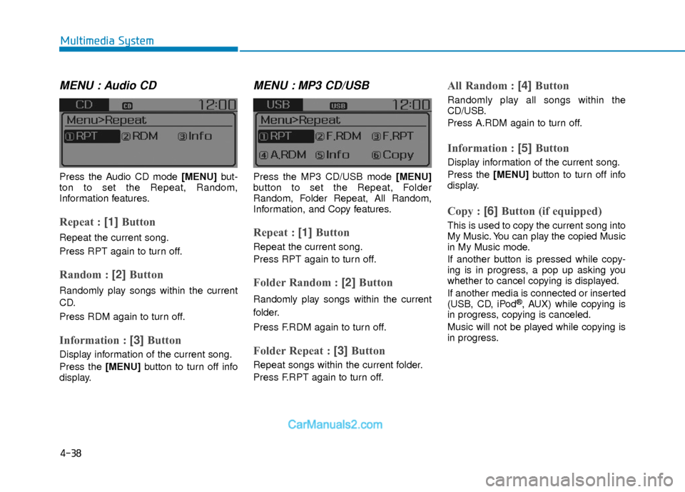 Hyundai Elantra 2018  Owners Manual 4-38
Multimedia System
MENU : Audio CD
Press the Audio CD mode [MENU] but-
ton to set the Repeat, Random,
Information features.
Repeat : [1]  Button
Repeat the current song.
Press RPT again to turn of