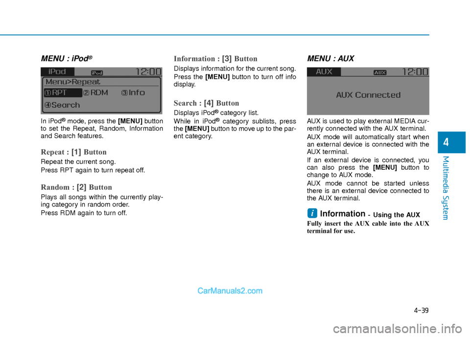 Hyundai Elantra 2018  Owners Manual 4-39
Multimedia System
4
MENU : iPod®
In iPod®mode, press the [MENU]button
to set the Repeat, Random, Information
and Search features.
Repeat : [1]  Button
Repeat the current song.
Press RPT again t