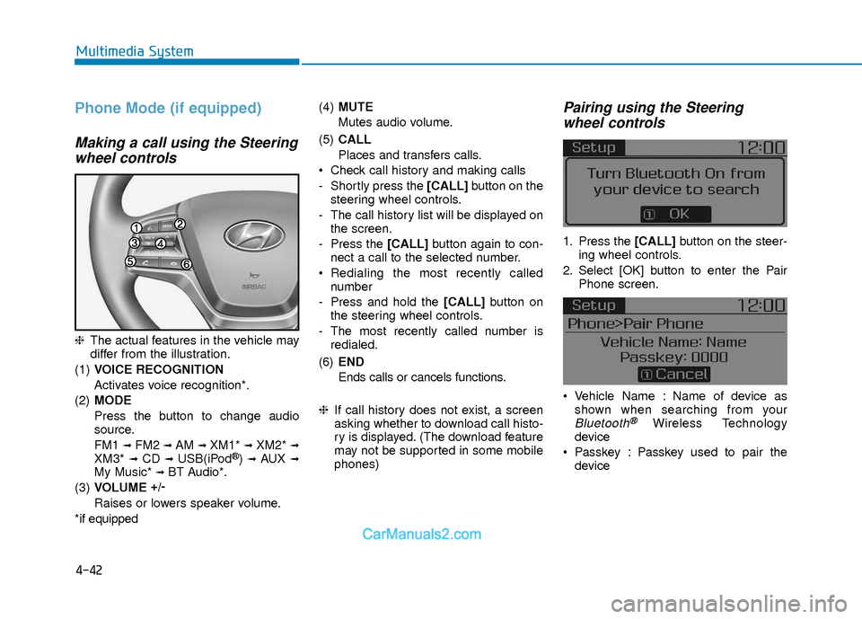 Hyundai Elantra 2018  Owners Manual 4-42
Multimedia System
Phone Mode (if equipped)
Making a call using the Steeringwheel controls
❈ The actual features in the vehicle may
differ from the illustration.
(1) VOICE RECOGNITION
Activates 