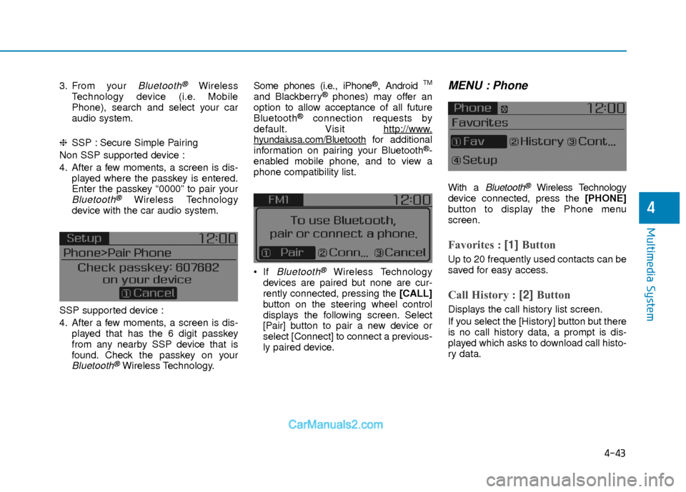 Hyundai Elantra 2018  Owners Manual 4-43
Multimedia System
4
3. From your Bluetooth®Wireless
Technology device (i.e. Mobile
Phone), search and select your car
audio system.
❈ SSP : Secure Simple Pairing
Non SSP supported device :
4. 