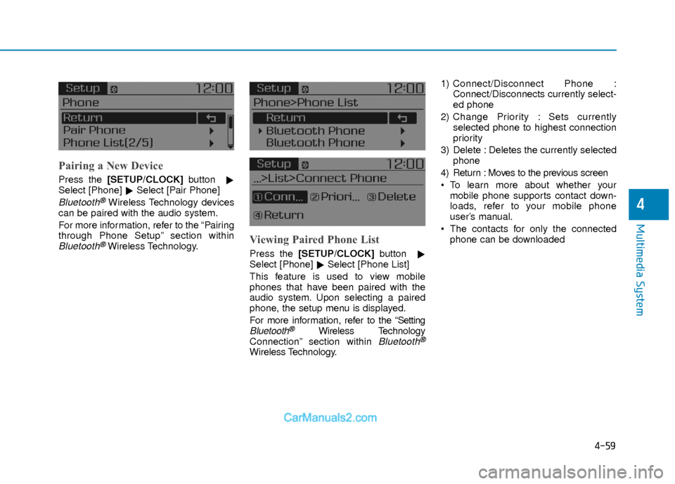 Hyundai Elantra 2018  Owners Manual 4-59
Multimedia System
4
Pairing a New Device
Press the [SETUP/CLOCK] button

Select [Phone] Select [Pair Phone]
Bluetooth®Wireless Technology devices
can be paired with the audio system.
For more 