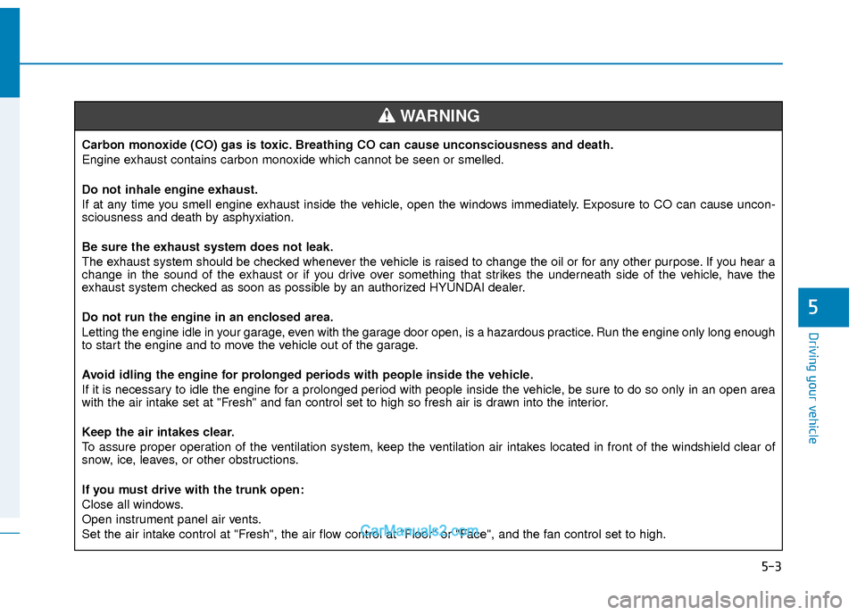 Hyundai Elantra 2018 Owners Manual 5-3
Driving your vehicle
5
Carbon monoxide (CO) gas is toxic. Breathing CO can cause unconsciousness and death.
Engine exhaust contains carbon monoxide which cannot be seen or smelled.
Do not inhale e Hyundai Elantra 2018 Owners Manual 5-3
Driving your vehicle
5
Carbon monoxide (CO) gas is toxic. Breathing CO can cause unconsciousness and death.
Engine exhaust contains carbon monoxide which cannot be seen or smelled.
Do not inhale e