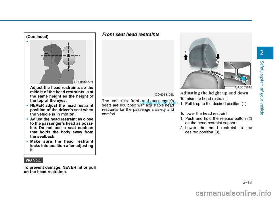 Hyundai Elantra 2018 Owners Guide 2-13
Safety system of your vehicle
2
To prevent damage, NEVER hit or pull
on the head restraints.
Front seat head restraints
The vehicles front and passengers
seats are equipped with adjustable head Hyundai Elantra 2018 Owners Guide 2-13
Safety system of your vehicle
2
To prevent damage, NEVER hit or pull
on the head restraints.
Front seat head restraints
The vehicles front and passengers
seats are equipped with adjustable head