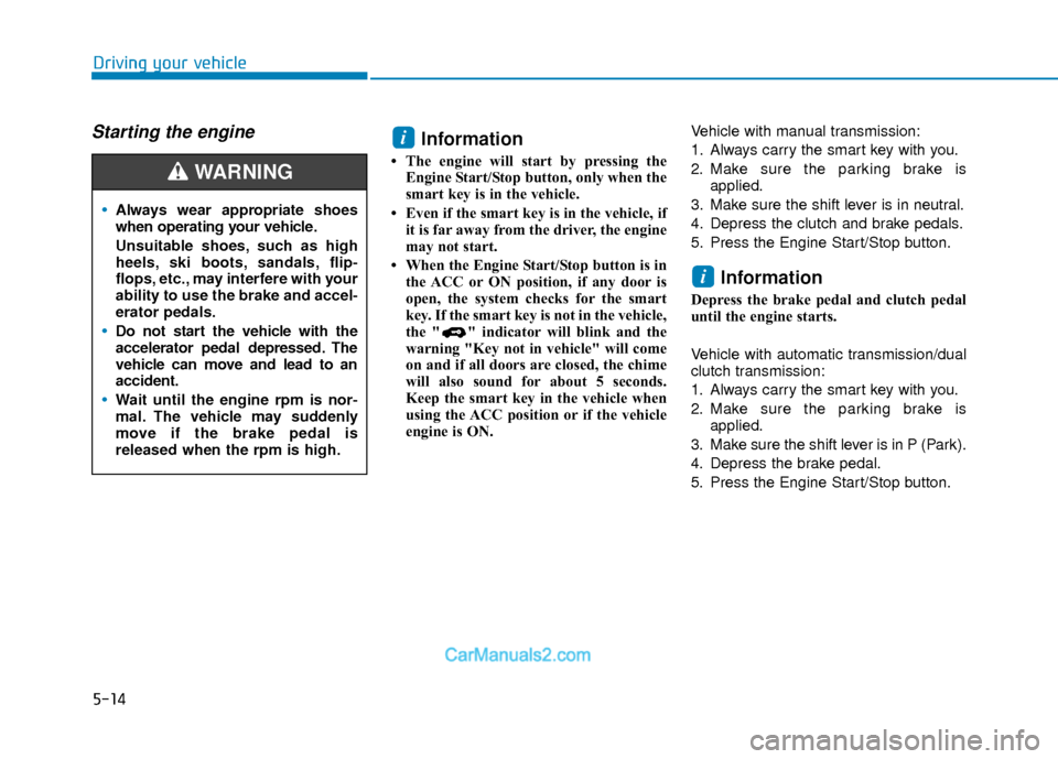 Hyundai Elantra 2018  Owners Manual 5-14
Driving your vehicle
Starting the engine Information
• The engine will start by pressing theEngine Start/Stop button, only when the
smart key is in the vehicle.
• Even if the smart key is in 