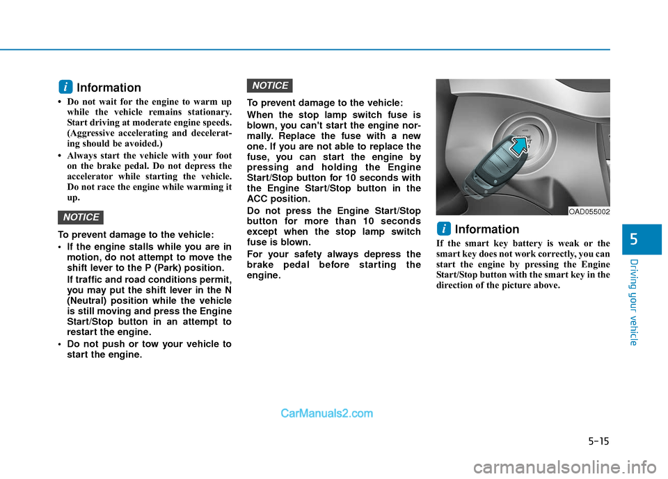 Hyundai Elantra 2018  Owners Manual 5-15
Driving your vehicle
5
Information
• Do not wait for the engine to warm upwhile the vehicle remains stationary.
Start driving at moderate engine speeds.
(Aggressive accelerating and decelerat-
