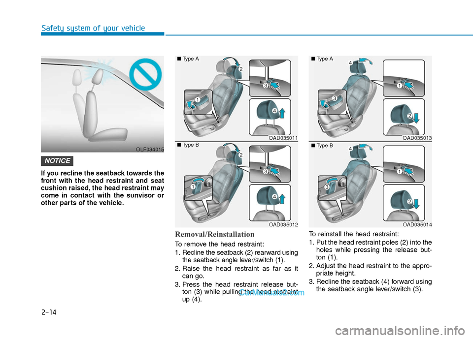 Hyundai Elantra 2018 Owners Guide 2-14
Safety system of your vehicle
If you recline the seatback towards the
front with the head restraint and seat
cushion raised, the head restraint may
come in contact with the sunvisor or
other part Hyundai Elantra 2018 Owners Guide 2-14
Safety system of your vehicle
If you recline the seatback towards the
front with the head restraint and seat
cushion raised, the head restraint may
come in contact with the sunvisor or
other part
