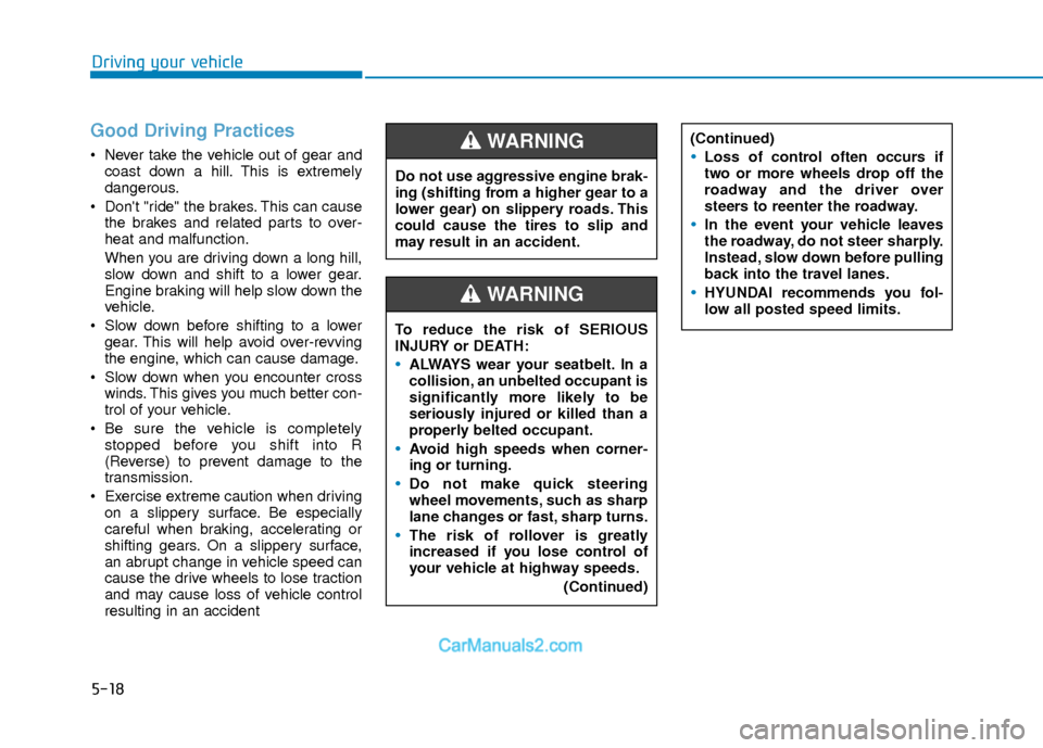 Hyundai Elantra 2018  Owners Manual 5-18
Good Driving Practices 
 Never take the vehicle out of gear andcoast down a hill. This is extremely
dangerous.
 Dont "ride" the brakes. This can cause the brakes and related parts to over-
heat 