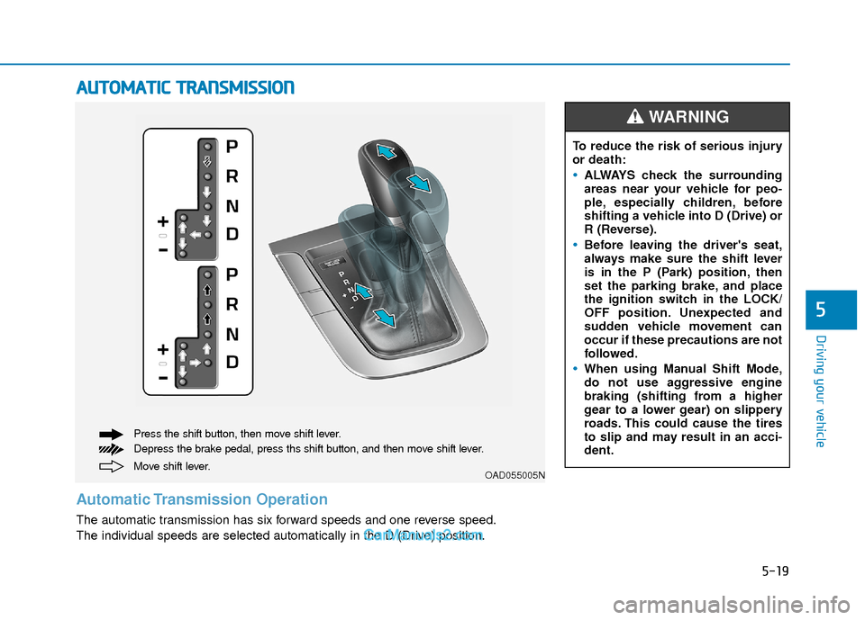 Hyundai Elantra 2018  Owners Manual 5-19
Driving your vehicle
5
A
AU
U T
TO
O M
M A
AT
TI
IC
C  
 T
T R
R A
A N
N S
SM
M I
IS
S S
SI
IO
O N
N
Move shift lever. Press the shift button, then move shift lever.
Depress the brake pedal, pres