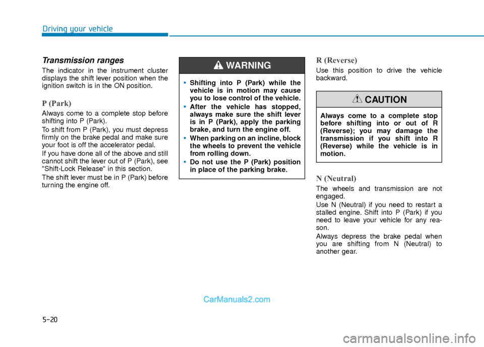 Hyundai Elantra 2018  Owners Manual 5-20
Driving your vehicle
Transmission ranges
The indicator in the instrument cluster
displays the shift lever position when the
ignition switch is in the ON position.
P (Park) 
Always come to a compl