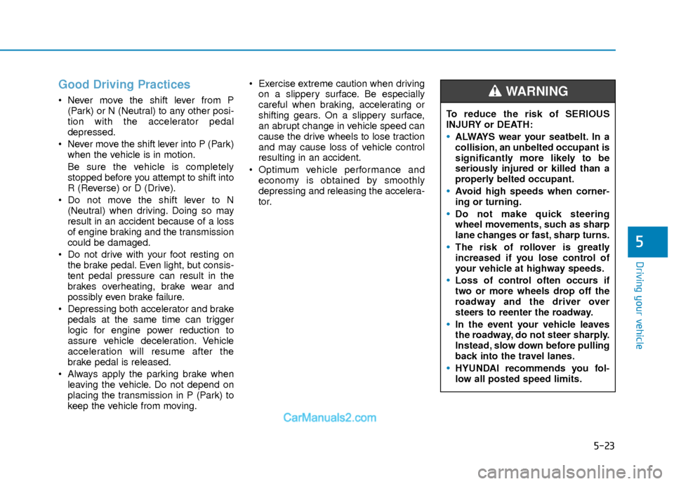 Hyundai Elantra 2018  Owners Manual 5-23
Driving your vehicle
5
Good Driving Practices 
 Never move the shift lever from P(Park) or N (Neutral) to any other posi-
tion with the accelerator pedal
depressed.
 Never move the shift lever in