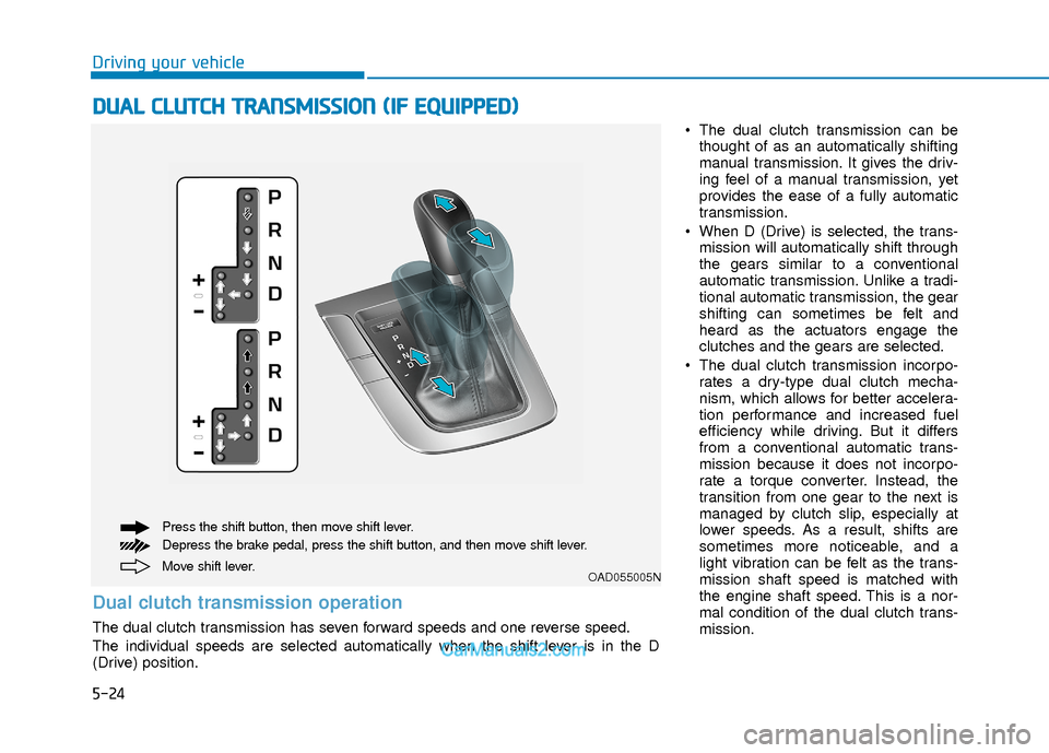 Hyundai Elantra 2018  Owners Manual 5-24
Driving your vehicle
 The dual clutch transmission can bethought of as an automatically shifting
manual transmission. It gives the driv-
ing feel of a manual transmission, yet
provides the ease o