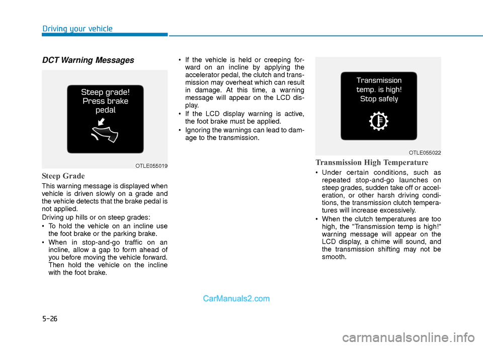 Hyundai Elantra 2018  Owners Manual 5-26
Driving your vehicle
DCT Warning  Messages
Steep Grade 
This warning message is displayed when
vehicle is driven slowly on a grade and
the vehicle detects that the brake pedal is
not applied.
Dri