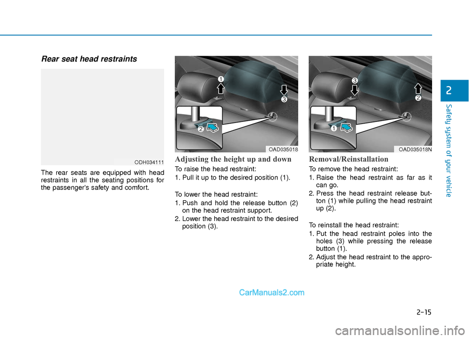 Hyundai Elantra 2018 Owners Guide 2-15
Safety system of your vehicle
2
Rear seat head restraints
The rear seats are equipped with head
restraints in all the seating positions for
the passengers safety and comfort.
Adjusting the heig Hyundai Elantra 2018 Owners Guide 2-15
Safety system of your vehicle
2
Rear seat head restraints
The rear seats are equipped with head
restraints in all the seating positions for
the passengers safety and comfort.
Adjusting the heig