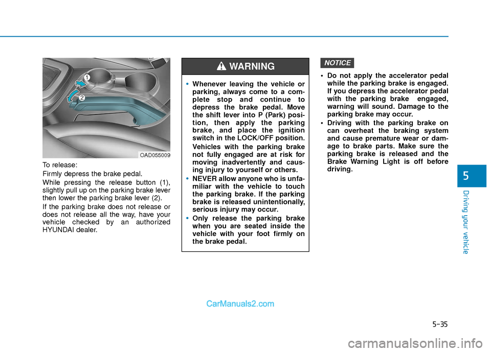 Hyundai Elantra 2018  Owners Manual 5-35
Driving your vehicle
5
To release:
Firmly depress the brake pedal.
While pressing the release button (1),
slightly pull up on the parking brake lever
then lower the parking brake lever (2).
If th