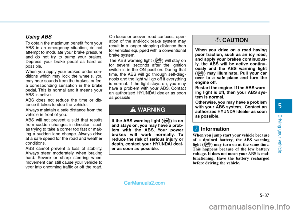 Hyundai Elantra 2018  Owners Manual 5-37
Driving your vehicle
5
Using ABS  
To obtain the maximum benefit from your
ABS in an emergency situation, do not
attempt to modulate your brake pressure
and do not try to pump your brakes.
Depres