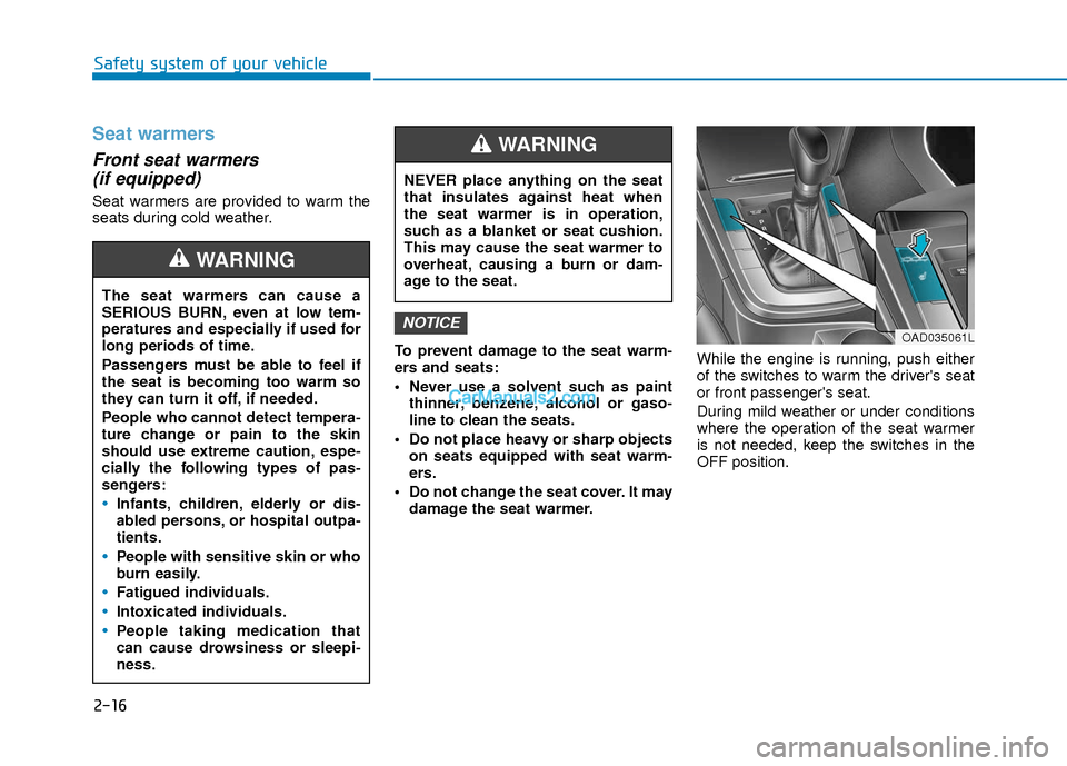 Hyundai Elantra 2018 Owners Guide 2-16
Safety system of your vehicle
Seat warmers
Front seat warmers (if equipped)
Seat warmers are provided to warm the
seats during cold weather.
To prevent damage to the seat warm-
ers and seats:
Hyundai Elantra 2018 Owners Guide 2-16
Safety system of your vehicle
Seat warmers
Front seat warmers (if equipped)
Seat warmers are provided to warm the
seats during cold weather.
To prevent damage to the seat warm-
ers and seats: