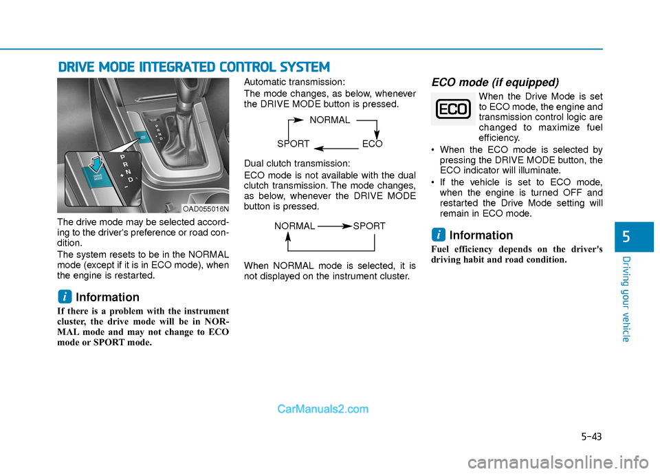 Hyundai Elantra 2018 User Guide 5-43
Driving your vehicle
5
The drive mode may be selected accord-
ing to the drivers preference or road con-
dition.
The system resets to be in the NORMAL
mode (except if it is in ECO mode), when
th