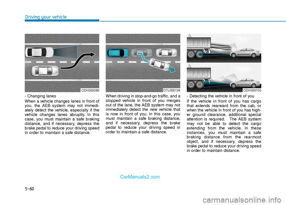Hyundai Elantra 2018  Owners Manual 5-60
Driving your vehicle
- Changing lanes
When a vehicle changes lanes in front of
you, the AEB system may not immedi-
ately detect the vehicle, especially if the
vehicle changes lanes abruptly. In t