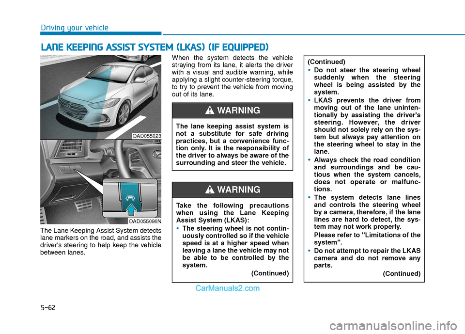 Hyundai Elantra 2018  Owners Manual 5-62
Driving your vehicle
The Lane Keeping Assist System detects
lane markers on the road, and assists the
drivers steering to help keep the vehicle
between lanes.When the system detects the vehicle
