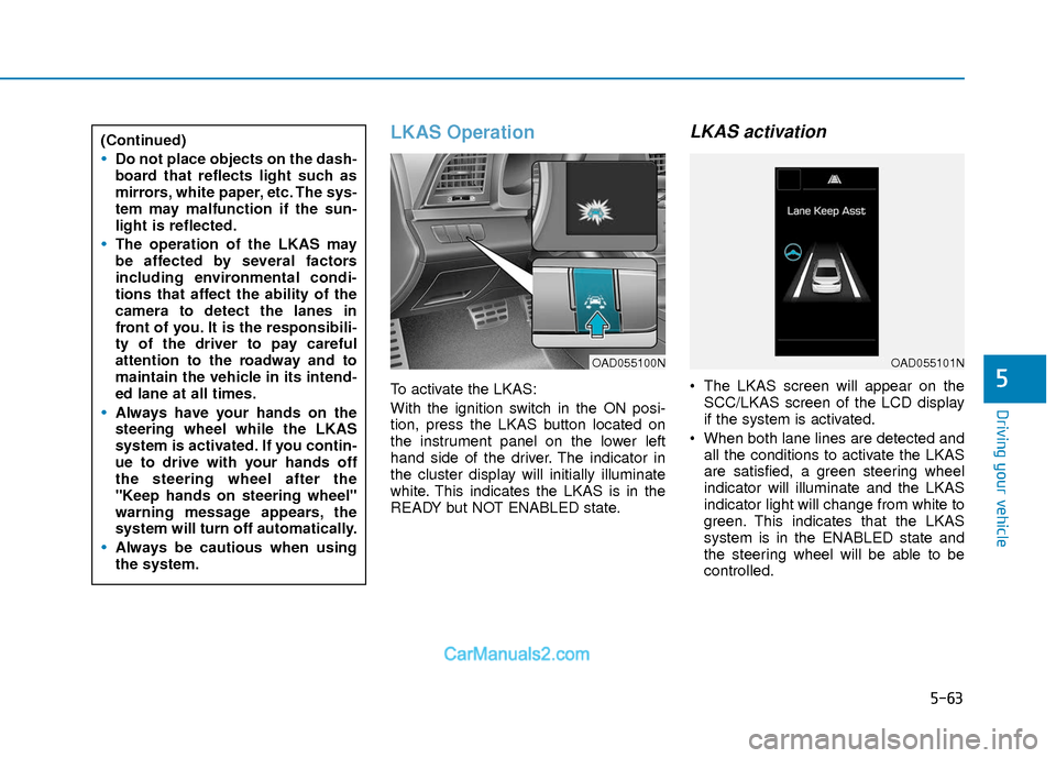 Hyundai Elantra 2018  Owners Manual 5-63
Driving your vehicle
5
LKAS Operation
To activate the LKAS:
With the ignition switch in the ON posi-
tion, press the LKAS button located on
the instrument panel on the lower left
hand side of the