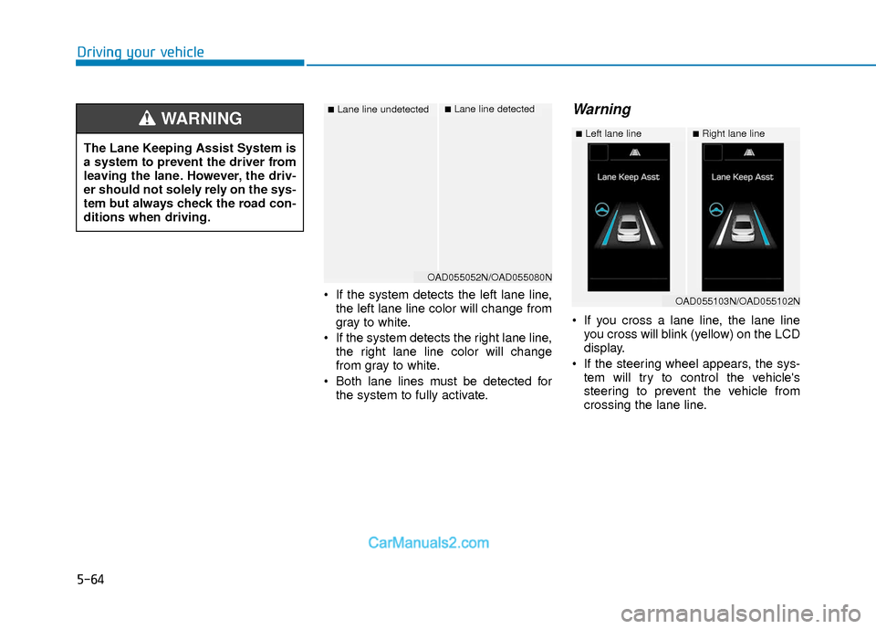 Hyundai Elantra 2018  Owners Manual 5-64
Driving your vehicle
 If the system detects the left lane line,the left lane line color will change from
gray to white.
 If the system detects the right lane line, the right lane line color will 