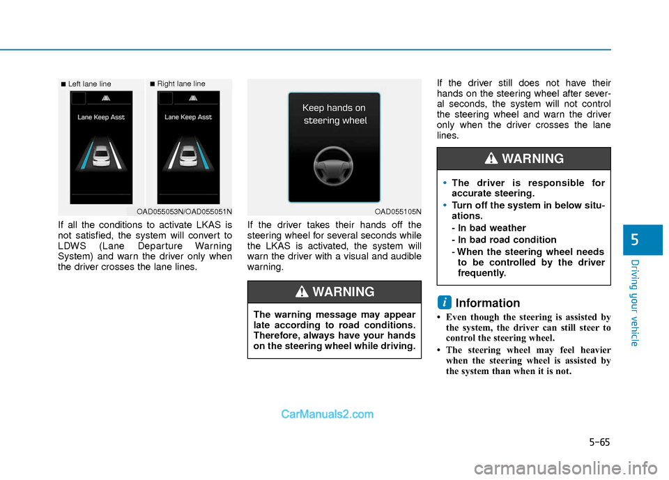 Hyundai Elantra 2018  Owners Manual 5-65
Driving your vehicle
5
If all the conditions to activate LKAS is
not satisfied, the system will convert to
LDWS (Lane Departure Warning
System) and warn the driver only when
the driver crosses th