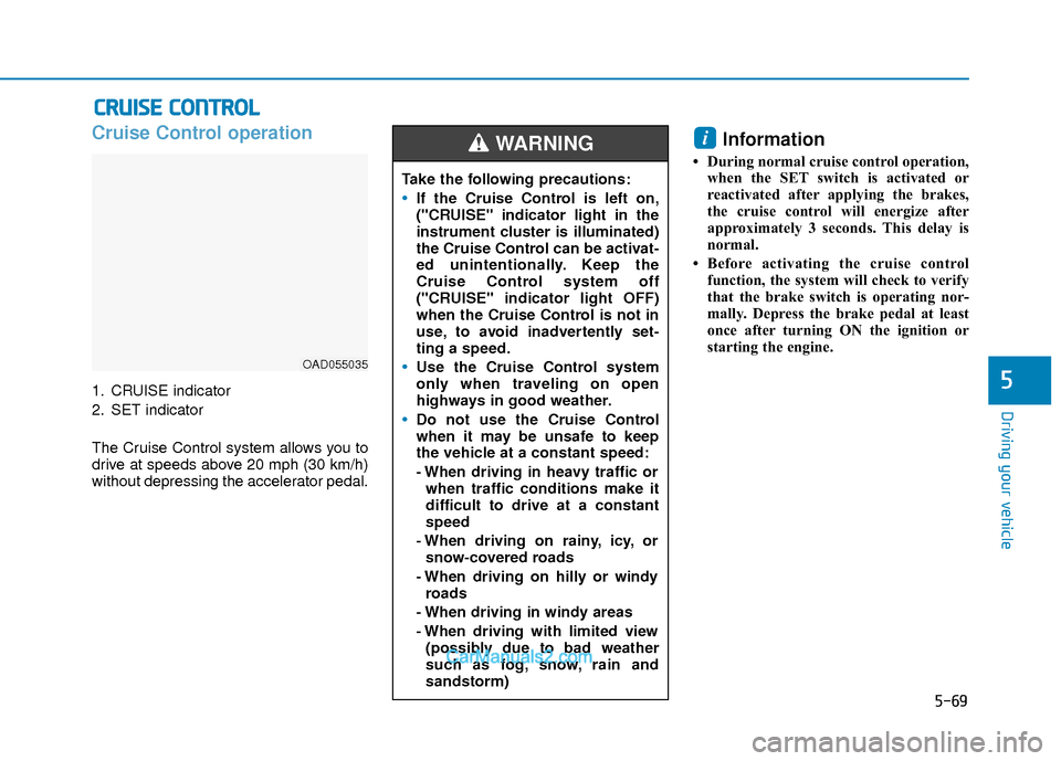 Hyundai Elantra 2018  Owners Manual 5-69
Driving your vehicle
5
Cruise Control operation
1. CRUISE indicator
2. SET indicator
The Cruise Control system allows you to
drive at speeds above 20 mph (30 km/h)
without depressing the accelera