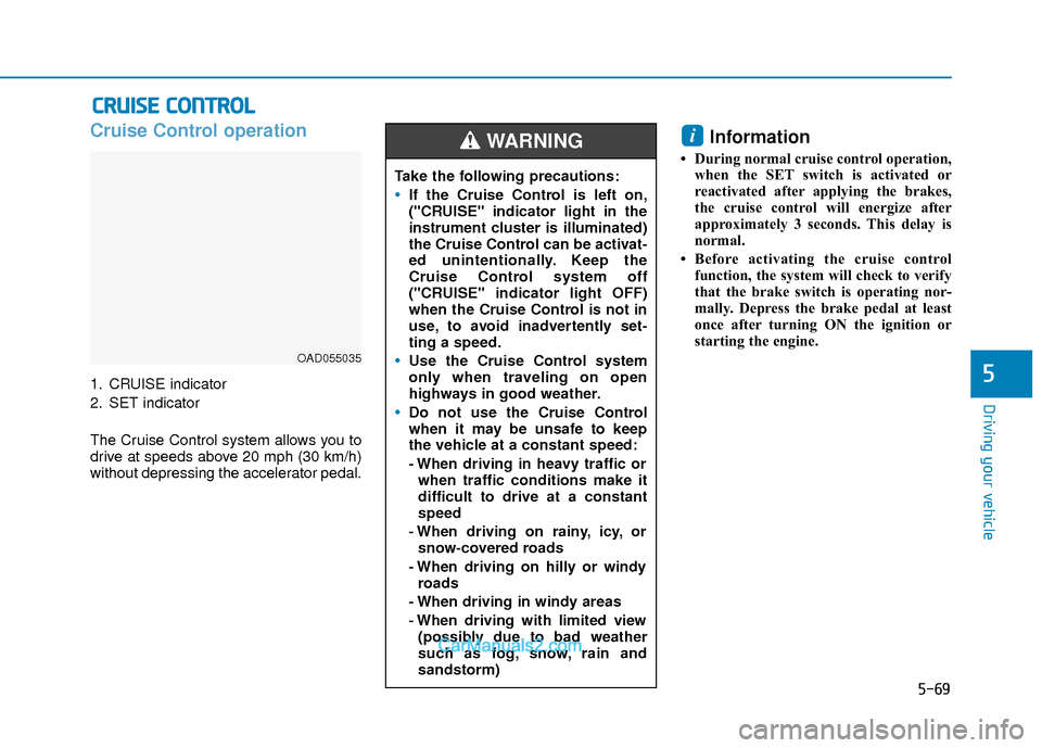 Hyundai Elantra 2018 User Guide 5-69
Driving your vehicle
5
Cruise Control operation
1. CRUISE indicator
2. SET indicator
The Cruise Control system allows you to
drive at speeds above 20 mph (30 km/h)
without depressing the accelera