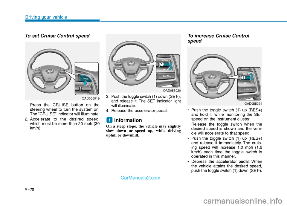 Hyundai Elantra 2018  Owners Manual 5-70
Driving your vehicle
To set Cruise Control speed 
1. Press the CRUISE button on thesteering wheel to turn the system on.
The "CRUISE" indicator will illuminate.
2. Accelerate to the desired speed