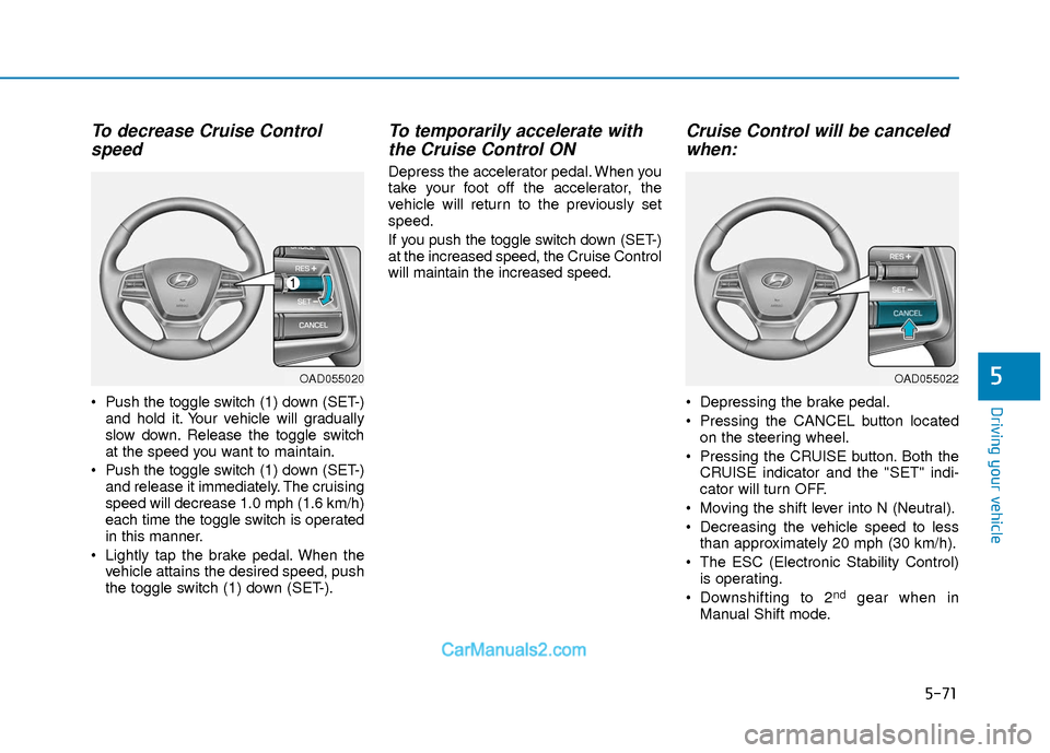 Hyundai Elantra 2018  Owners Manual 5-71
Driving your vehicle
5
To decrease Cruise Controlspeed 
 Push the toggle switch (1) down (SET-)
and hold it. Your vehicle will gradually
slow down. Release the toggle switch
at the speed you want