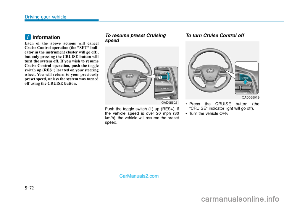 Hyundai Elantra 2018  Owners Manual 5-72
Driving your vehicle
Information 
Each of the above actions will cancel
Cruise Control operation (the "SET" indi-
cator in the instrument cluster will go off),
but only pressing the CRUISE button