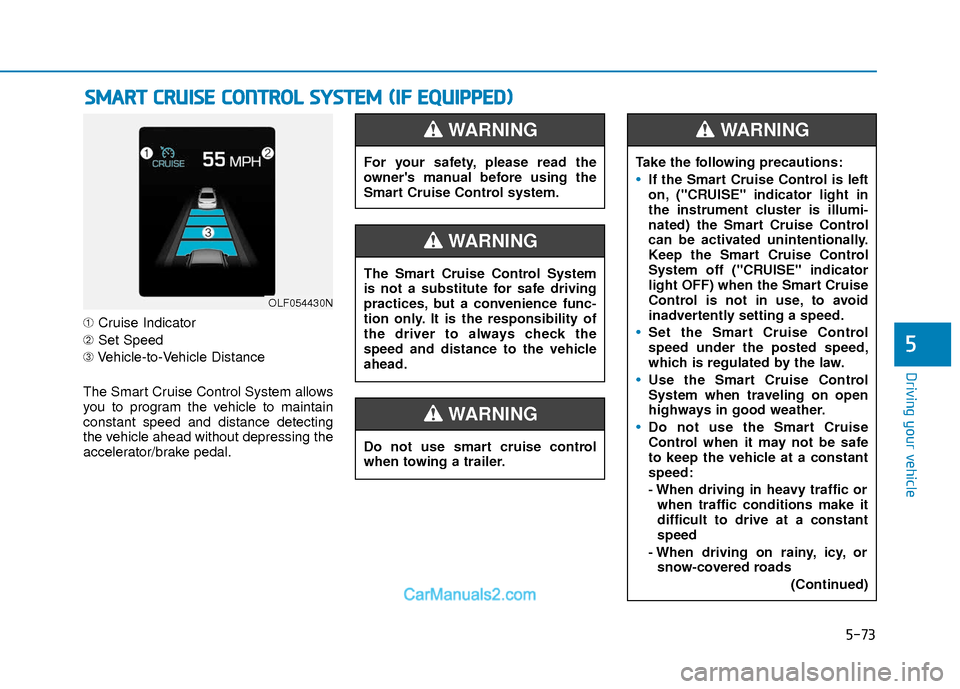 Hyundai Elantra 2018  Owners Manual 5-73
Driving your vehicle
5
➀Cruise Indicator
➁ Set Speed
➂ Vehicle-to-Vehicle Distance
The Smart Cruise Control System allows
you to program the vehicle to maintain
constant speed and distance 