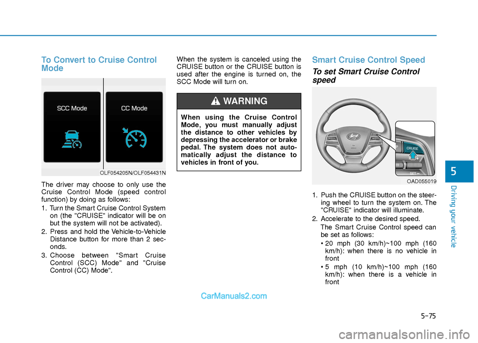 Hyundai Elantra 2018  Owners Manual 5-75
Driving your vehicle
5
To Convert to Cruise Control
Mode
The driver may choose to only use the
Cruise Control Mode (speed control
function) by doing as follows:
1. Turn the Smart Cruise Control S