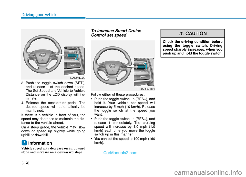 Hyundai Elantra 2018  Owners Manual 5-76
Driving your vehicle
3. Push the toggle switch down (SET-),and release it at the desired speed.
The Set Speed and Vehicle-to-Vehicle
Distance on the LCD display will illu-
minate.
4. Release the 