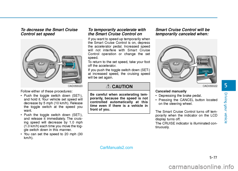 Hyundai Elantra 2018  Owners Manual 5-77
Driving your vehicle
5
To decrease the Smart CruiseControl set speed
Follow either of these procedures:
 Push the toggle switch down (SET-),
and hold it. Your vehicle set speed will
decrease by 5