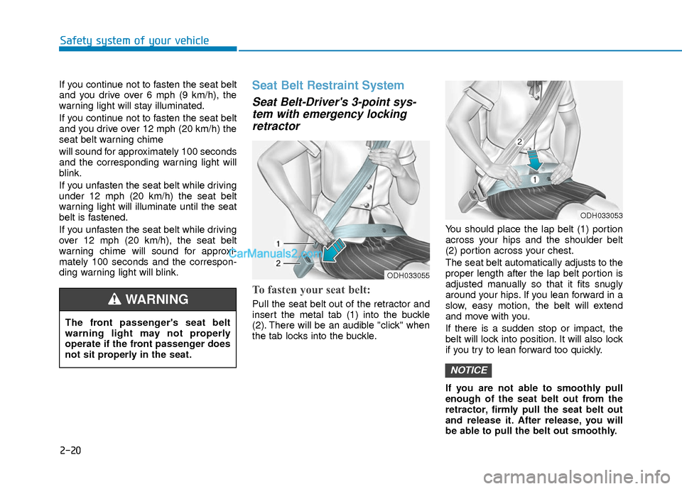 Hyundai Elantra 2018  Owners Manual 2-20
Safety system of your vehicle
If you continue not to fasten the seat belt
and you drive over 6 mph (9 km/h), the
warning light will stay illuminated.
If you continue not to fasten the seat belt
a