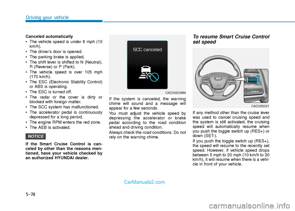 Hyundai Elantra 2018 Owners Guide 5-78
Driving your vehicle
Canceled automatically
 The vehicle speed is under 6 mph (10km/h).
 The driver’s door is opened.
 The parking brake is applied.
 The shift lever is shifted to N (Neutral), 